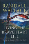 Living the Braveheart Life: Finding the Courage to Follow Your Heart (Randall Wallace)