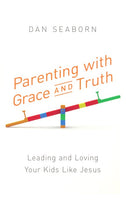 Parenting with Grace and Truth: Leading and Loving Your Kids Like Jesus - by Dan Seaborn
