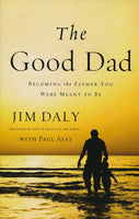 The Good Dad: Becoming the Father You Were Meant to Be By Jim Daly