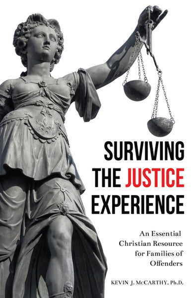 Surviving the Justice Experience: An Essential Christian Resource for Families of Offenders by Kevin J. McCarthy