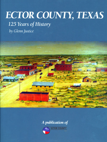 Ector County, Texas : 125 Years of History by Glenn Justice